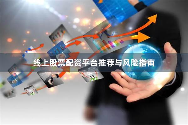 线上股票配资平台推荐与风险指南