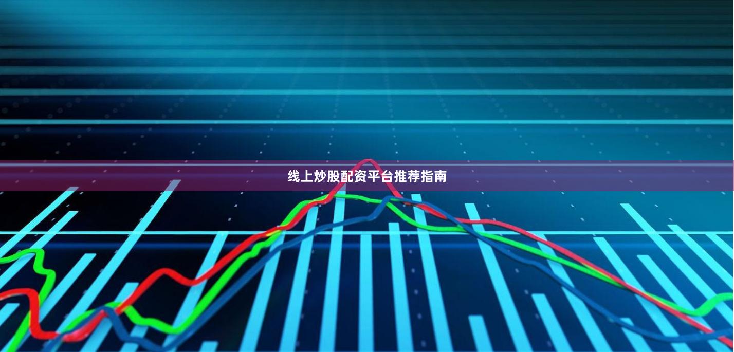 线上炒股配资平台推荐指南