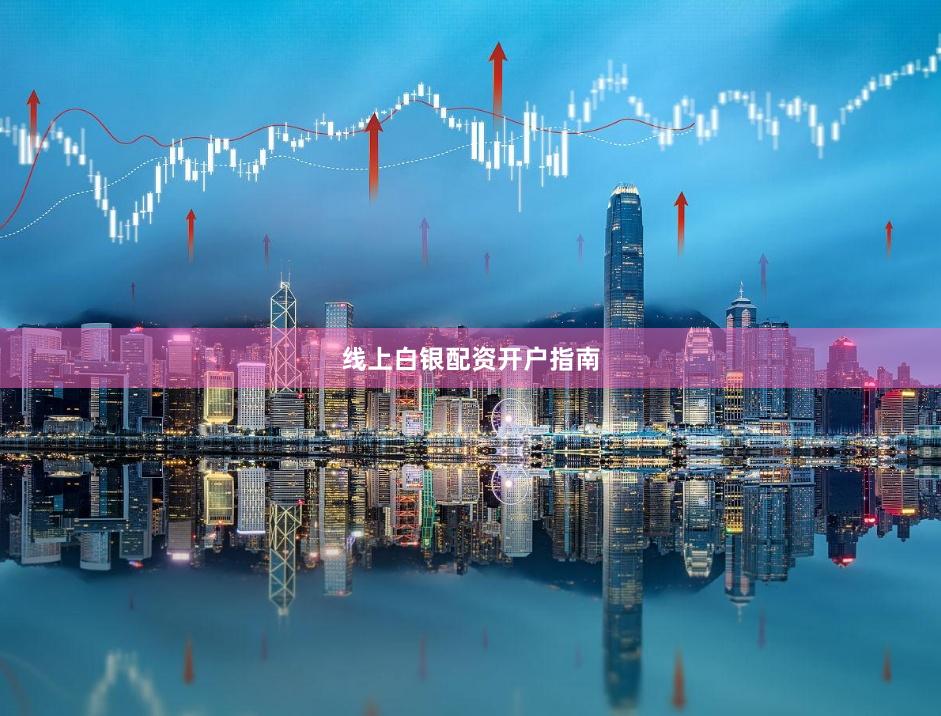 线上白银配资开户指南