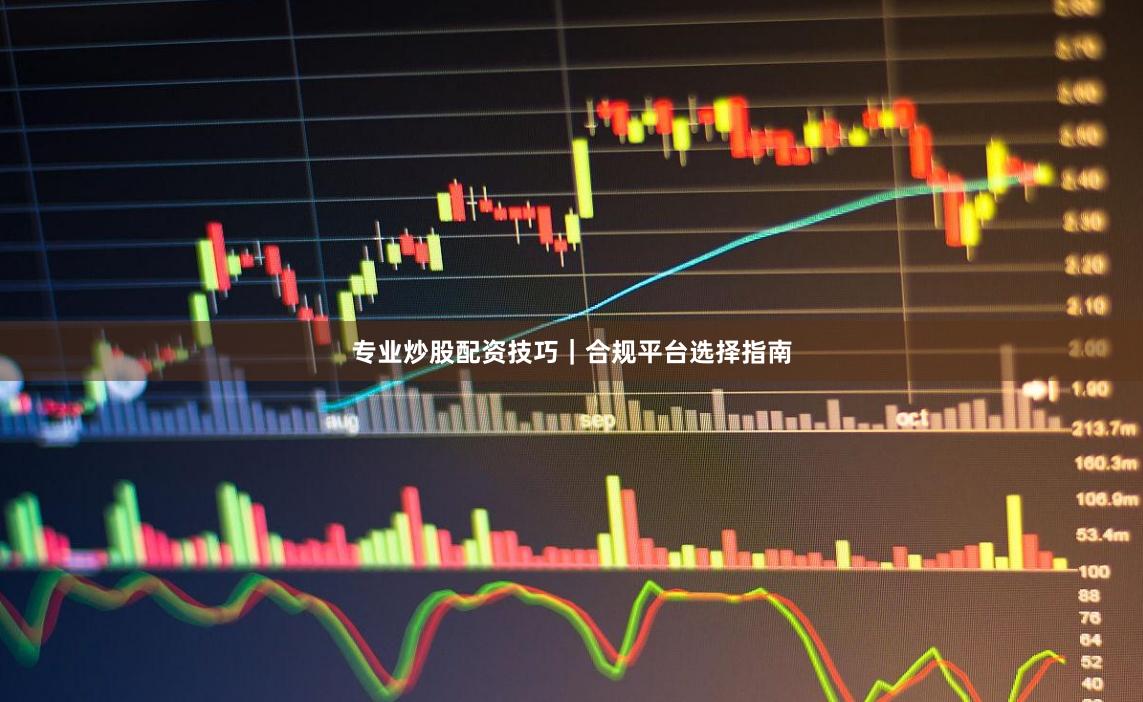 专业炒股配资技巧|合规平台选择指南