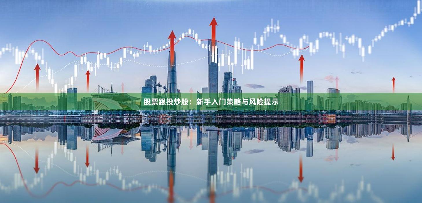 股票跟投炒股：新手入门策略与风险提示