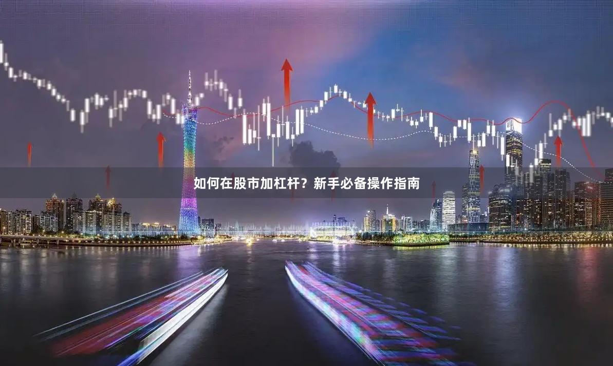 如何在股市加杠杆？新手必备操作指南