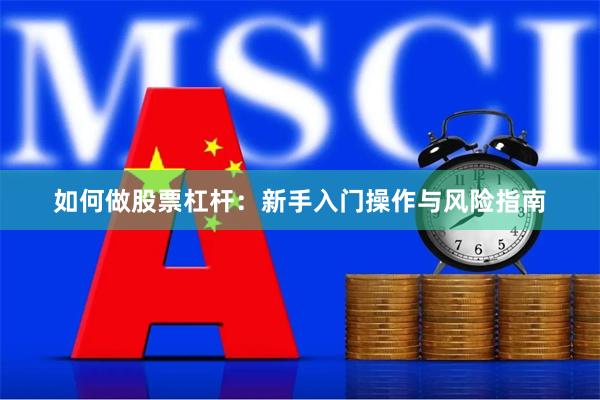 如何做股票杠杆：新手入门操作与风险指南