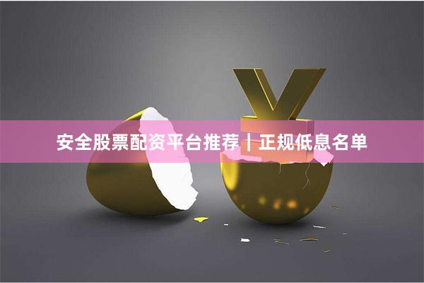 安全股票配资平台推荐｜正规低息名单