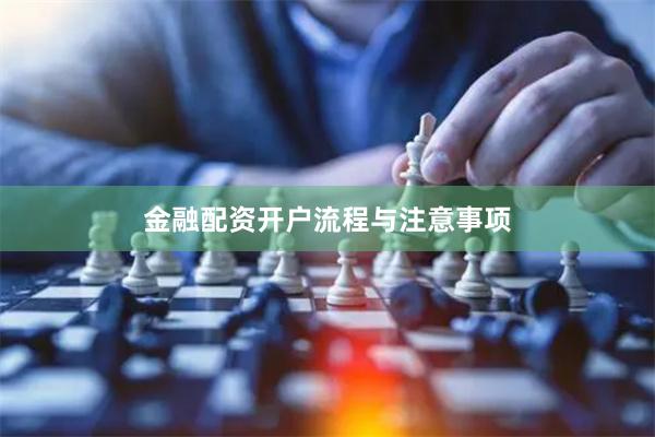 金融配资开户流程与注意事项